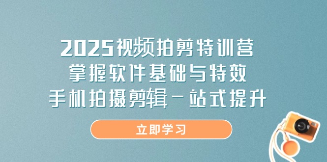 （14272期）2025视频拍剪特训营，掌握软件基础与特效，手机拍摄剪辑一站式提升-资源鲟