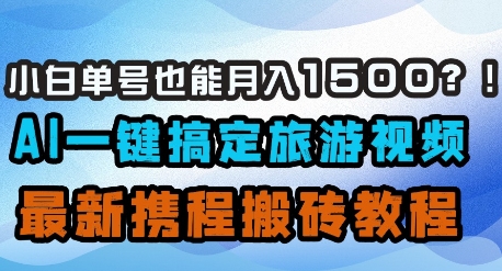 小白单号也能月入1500？AI一键搞定旅游视频，最新携程搬砖教程-资源鲟