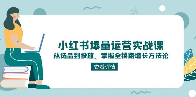 （15022期）小红书爆量运营实战课：从选品到投放，掌握全链路增长方法论-资源鲟