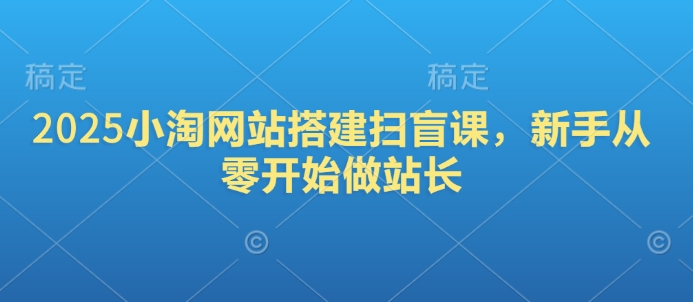 2025小淘网站搭建扫盲课，新手从零开始做站长-资源鲟
